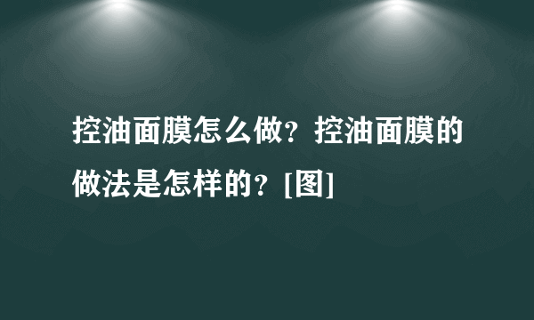 控油面膜怎么做？控油面膜的做法是怎样的？[图]