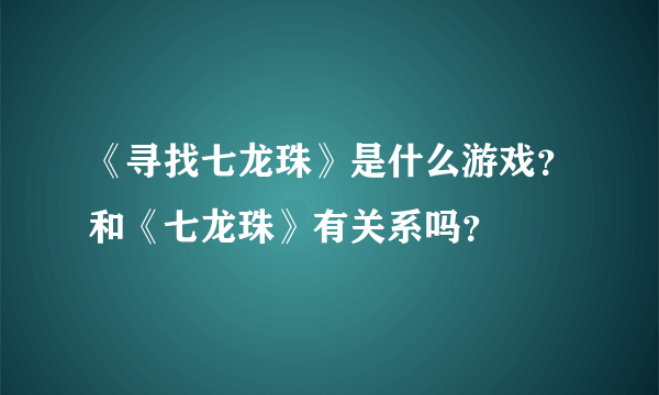 《寻找七龙珠》是什么游戏？和《七龙珠》有关系吗？