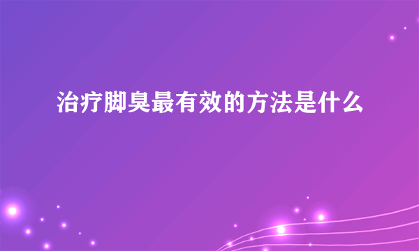 治疗脚臭最有效的方法是什么