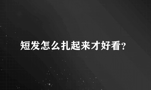 短发怎么扎起来才好看？