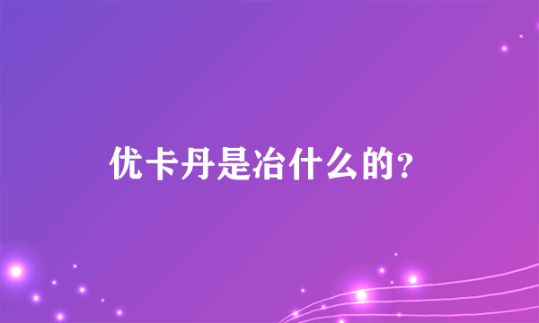 优卡丹是冶什么的？