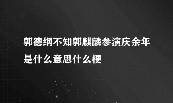 郭德纲不知郭麒麟参演庆余年是什么意思什么梗