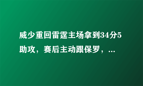 威少重回雷霆主场拿到34分5助攻，赛后主动跟保罗，亚当斯等人拥抱，你怎么看？