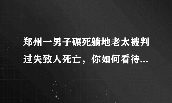 郑州一男子碾死躺地老太被判过失致人死亡，你如何看待这一处罚结果？