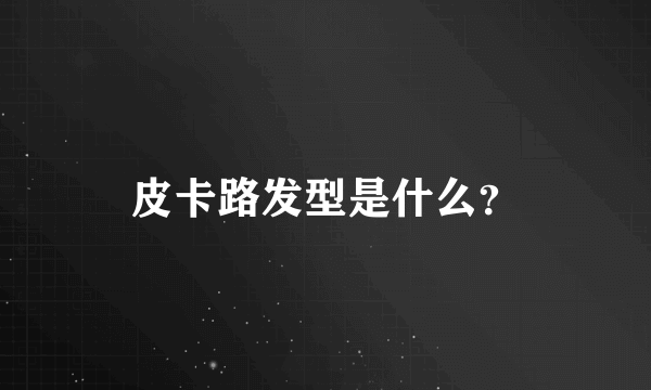 皮卡路发型是什么？