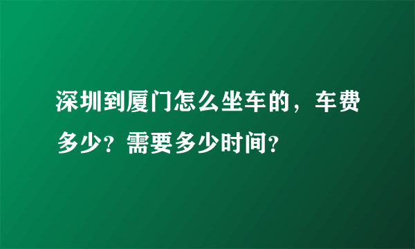 深圳到厦门怎么坐车的，车费多少？需要多少时间？