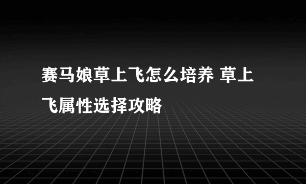 赛马娘草上飞怎么培养 草上飞属性选择攻略