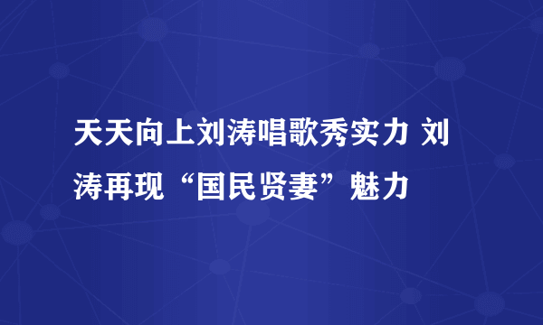 天天向上刘涛唱歌秀实力 刘涛再现“国民贤妻”魅力