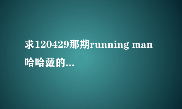 求120429那期running man 哈哈戴的帽子卖的地址