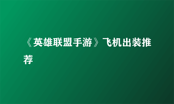 《英雄联盟手游》飞机出装推荐