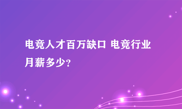 电竞人才百万缺口 电竞行业月薪多少？