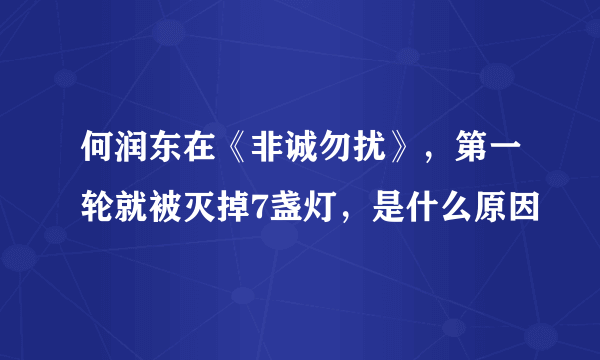 何润东在《非诚勿扰》，第一轮就被灭掉7盏灯，是什么原因