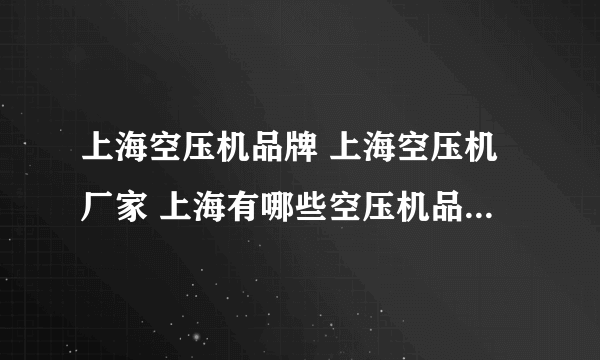 上海空压机品牌 上海空压机厂家 上海有哪些空压机品牌【品牌库】