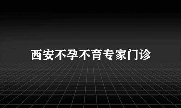 西安不孕不育专家门诊