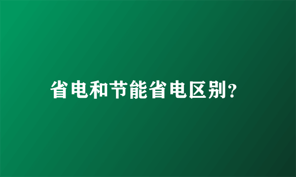 省电和节能省电区别？