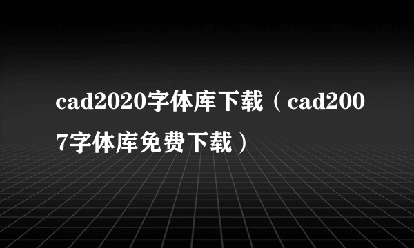 cad2020字体库下载（cad2007字体库免费下载）