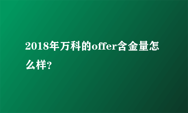 2018年万科的offer含金量怎么样？