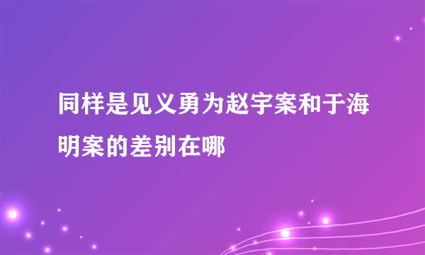 同样是见义勇为赵宇案和于海明案的差别在哪