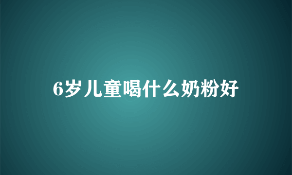 6岁儿童喝什么奶粉好