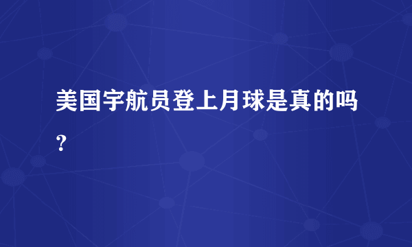 美国宇航员登上月球是真的吗？