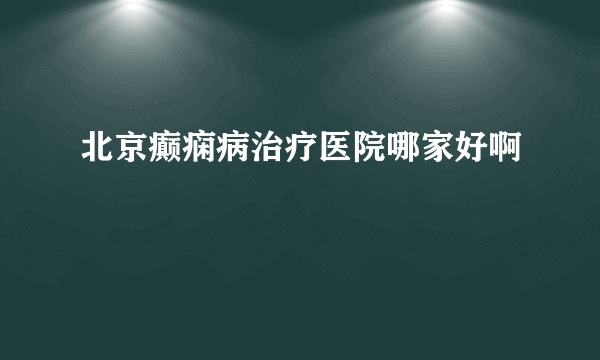 北京癫痫病治疗医院哪家好啊