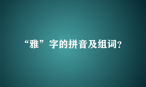 “雅”字的拼音及组词？