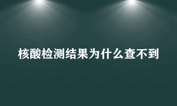 核酸检测结果为什么查不到