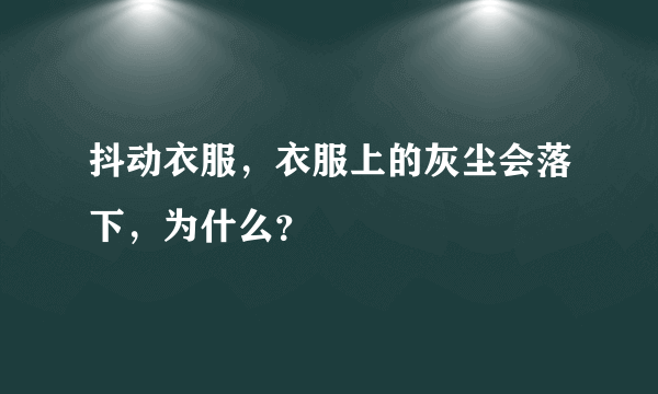 抖动衣服，衣服上的灰尘会落下，为什么？