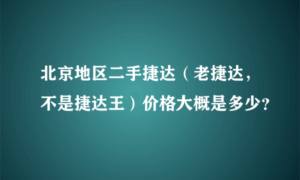 北京地区二手捷达（老捷达，不是捷达王）价格大概是多少？