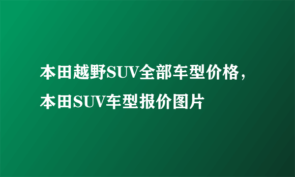 本田越野SUV全部车型价格，本田SUV车型报价图片