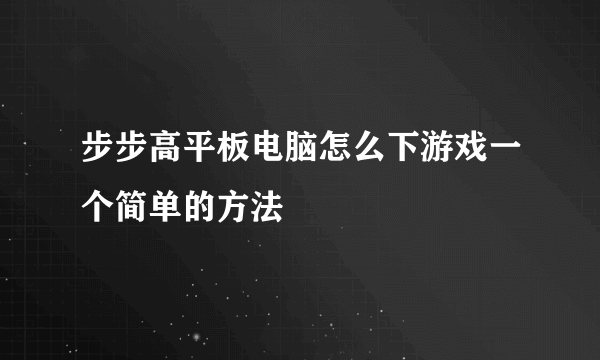 步步高平板电脑怎么下游戏一个简单的方法