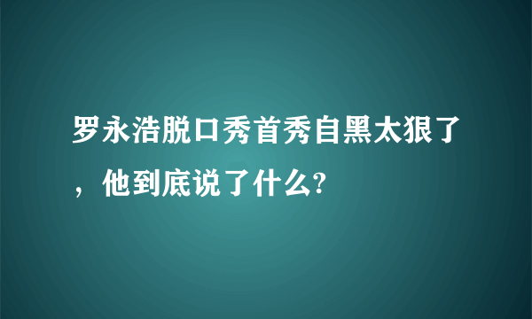 罗永浩脱口秀首秀自黑太狠了，他到底说了什么?