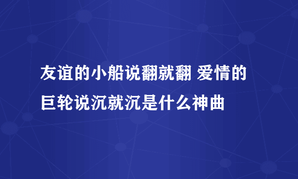 友谊的小船说翻就翻 爱情的巨轮说沉就沉是什么神曲