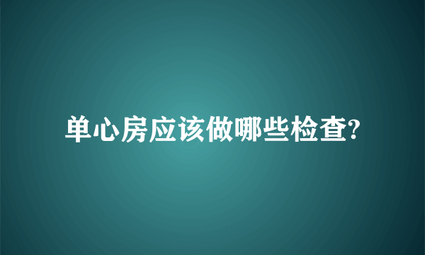 单心房应该做哪些检查?