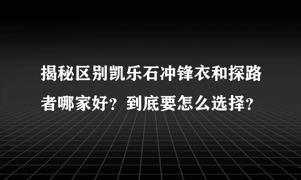 揭秘区别凯乐石冲锋衣和探路者哪家好？到底要怎么选择？