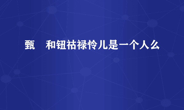 甄嬛和钮祜禄怜儿是一个人么