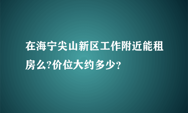 在海宁尖山新区工作附近能租房么?价位大约多少？