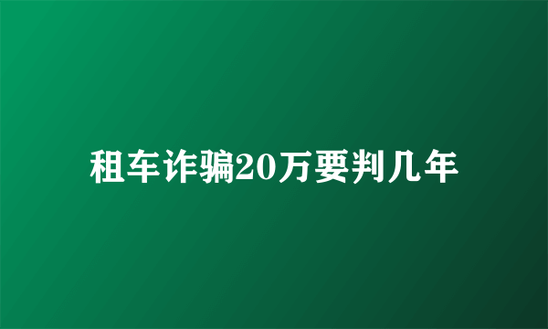 租车诈骗20万要判几年