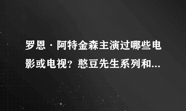 罗恩·阿特金森主演过哪些电影或电视？憨豆先生系列和《亡命夺宝》除外！