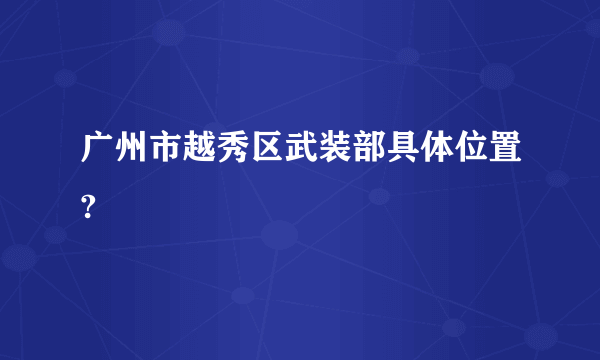 广州市越秀区武装部具体位置?