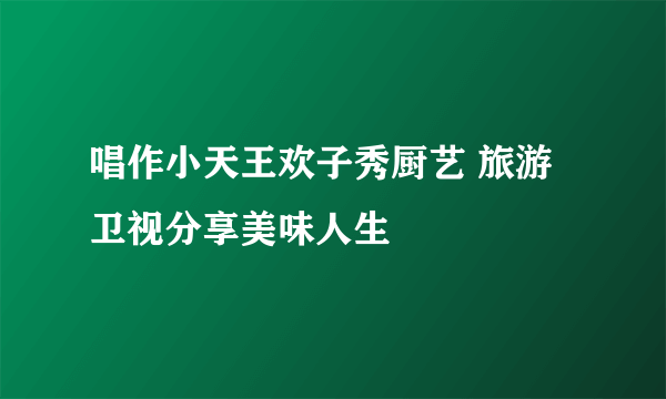 唱作小天王欢子秀厨艺 旅游卫视分享美味人生