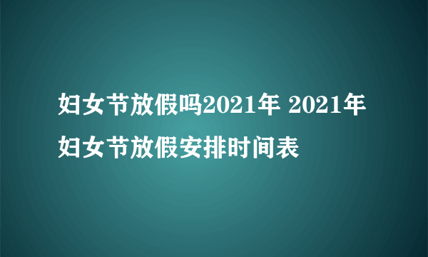 妇女节放假吗2021年 2021年妇女节放假安排时间表