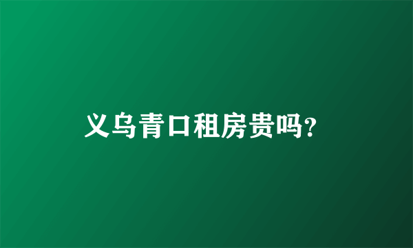 义乌青口租房贵吗？