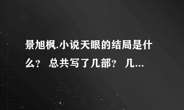 景旭枫.小说天眼的结局是什么？ 总共写了几部？ 几个版本 谁全都看过的进来...