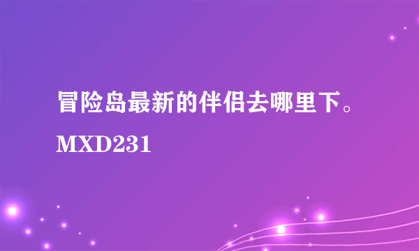 冒险岛最新的伴侣去哪里下。MXD231