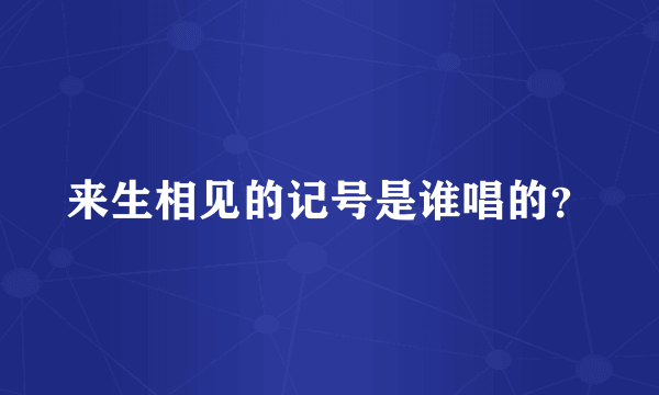 来生相见的记号是谁唱的？