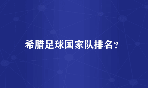 希腊足球国家队排名？