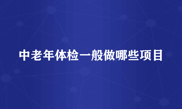 中老年体检一般做哪些项目