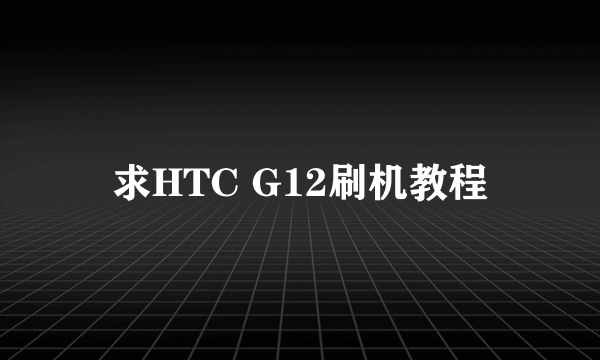 求HTC G12刷机教程