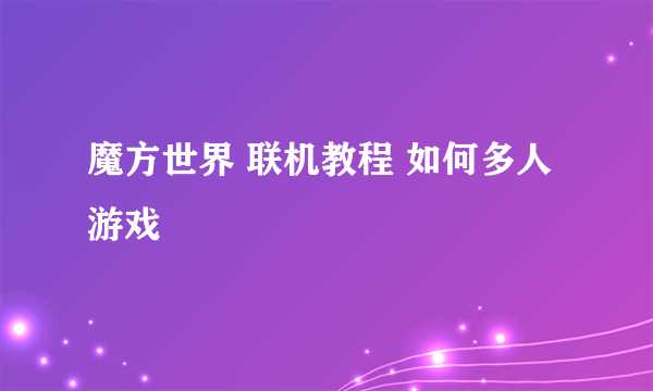 魔方世界 联机教程 如何多人游戏